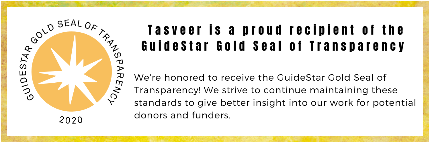 Image Description: Gold box with GuideStar Seal and text inside. Text: Tasveer is a proud recipient of the GuideStar Gold Seal of Transparency. We strive to continue maintaining these standards to give better insight into our work for potential donors and funders.